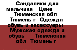 Сандалики для мальчика › Цена ­ 150 - Тюменская обл., Тюмень г. Одежда, обувь и аксессуары » Мужская одежда и обувь   . Тюменская обл.,Тюмень г.